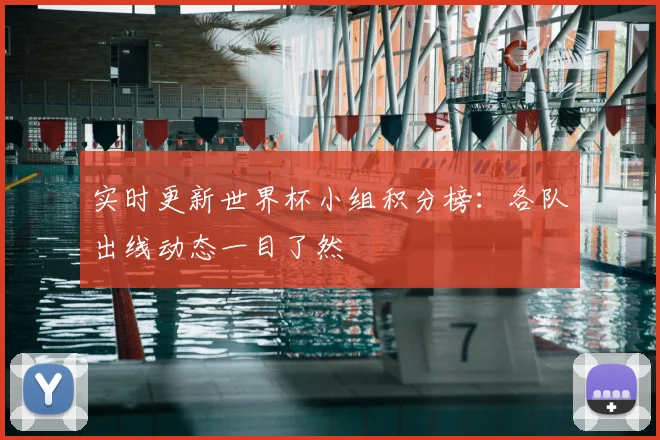 实时更新世界杯小组积分榜：各队出线动态一目了然