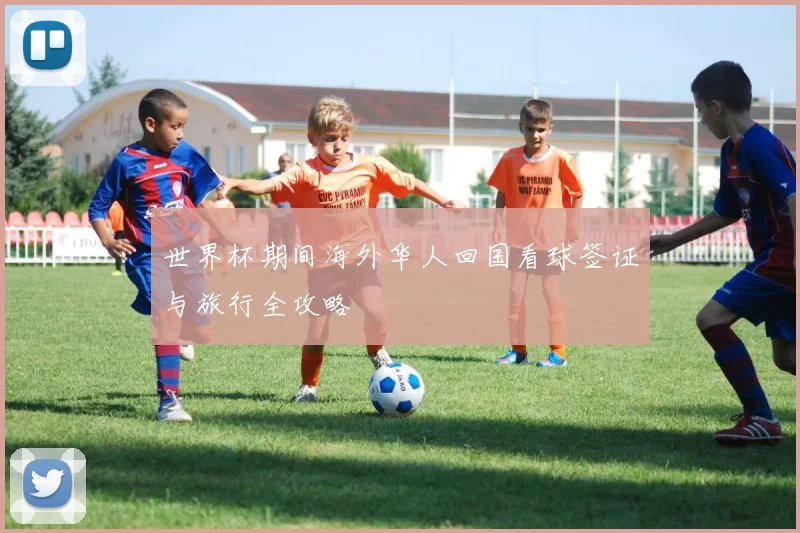 世界杯期间海外华人回国看球签证与旅行全攻略