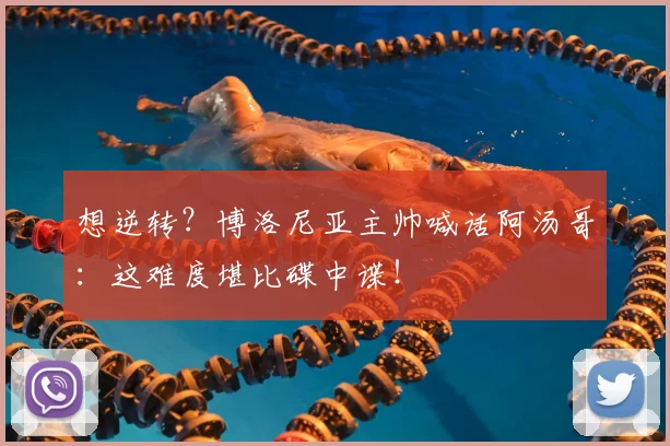 想逆转？博洛尼亚主帅喊话阿汤哥：这难度堪比碟中谍！