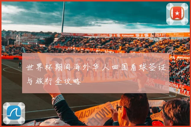 世界杯期间海外华人回国看球签证与旅行全攻略