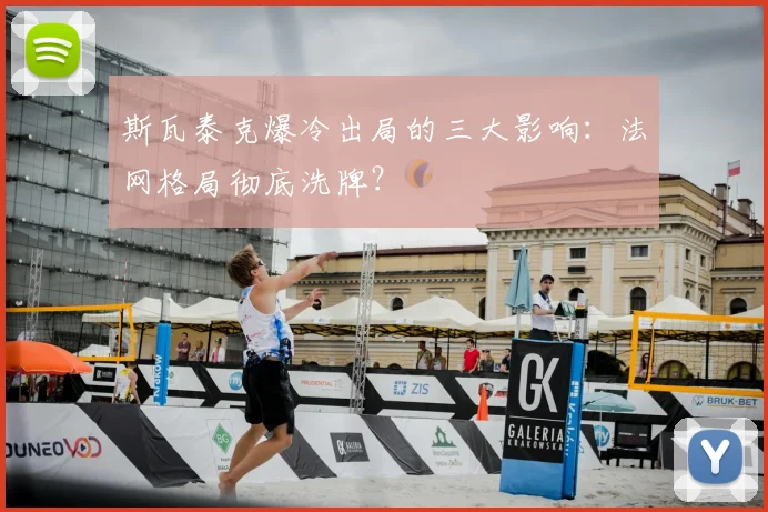 斯瓦泰克爆冷出局的三大影响：法网格局彻底洗牌？