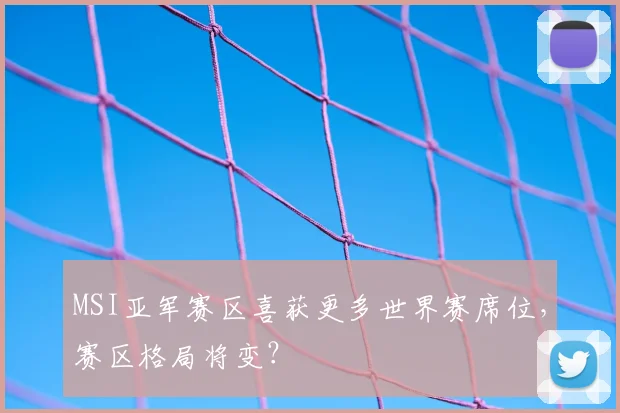 MSI亚军赛区喜获更多世界赛席位，赛区格局将变？