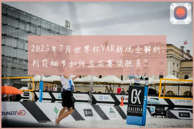 2023年7月世界杯VAR新规全解析：判罚细节如何左右赛场胜负？