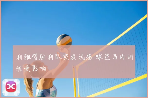 利雅得胜利队突发流感 球星马内训练受影响