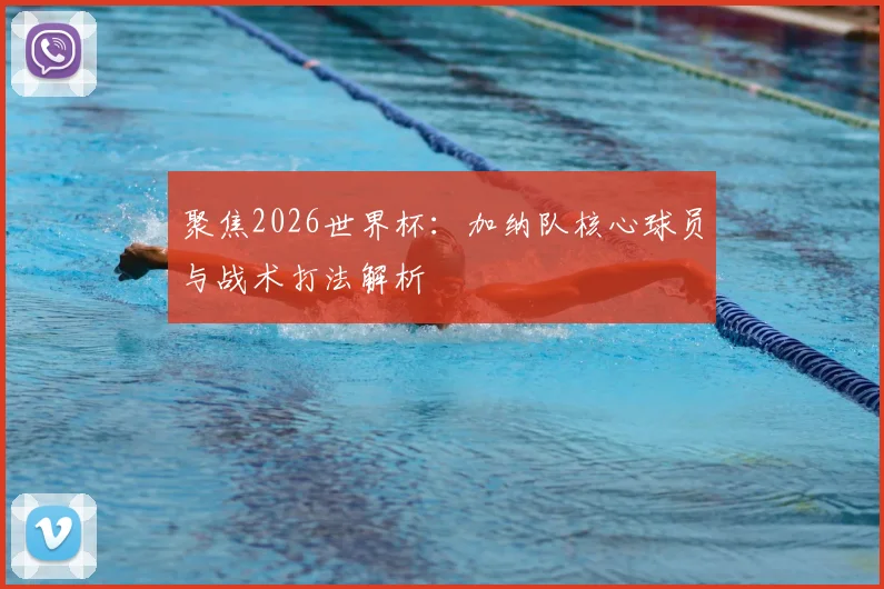 聚焦2026世界杯：加纳队核心球员与战术打法解析