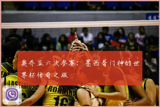 奥乔亚六次参赛:墨西哥门神的世界杯传奇之旅