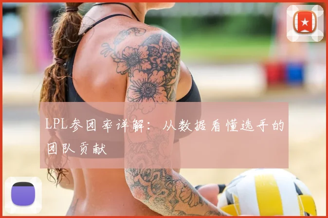 LPL参团率详解：从数据看懂选手的团队贡献