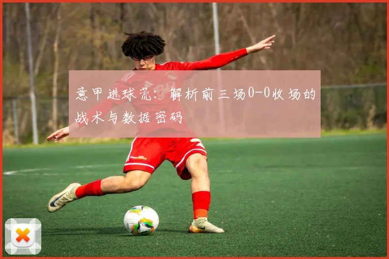 意甲进球荒：解析前三场0-0收场的战术与数据密码