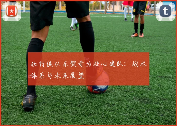 独行侠以东契奇为核心建队：战术体系与未来展望