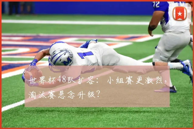 世界杯48队扩容：小组赛更激烈，淘汰赛悬念升级？